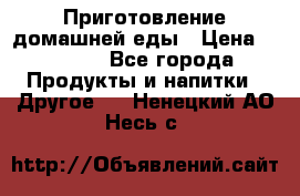 Приготовление домашней еды › Цена ­ 3 500 - Все города Продукты и напитки » Другое   . Ненецкий АО,Несь с.